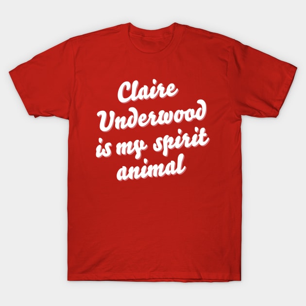 Claire Underwood is my spirit animal T-Shirt by juhsuedde